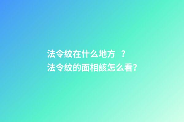 法令紋在什么地方？法令紋的面相該怎么看？